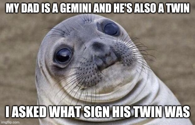 Awkward Moment Sealion Meme | MY DAD IS A GEMINI AND HE'S ALSO A TWIN; I ASKED WHAT SIGN HIS TWIN WAS | image tagged in memes,awkward moment sealion | made w/ Imgflip meme maker