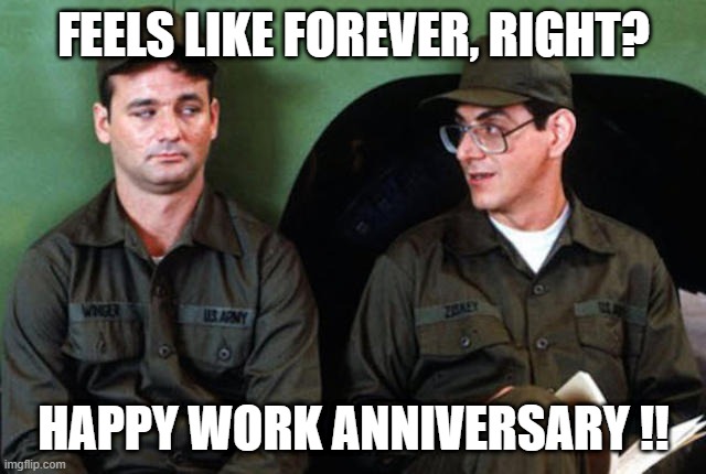 How Long Has It Been | FEELS LIKE FOREVER, RIGHT? HAPPY WORK ANNIVERSARY !! | image tagged in happy anniversary | made w/ Imgflip meme maker
