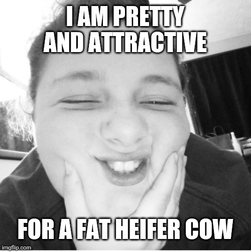 I AM PRETTY AND ATTRACTIVE; FOR A FAT HEIFER COW | made w/ Imgflip meme maker