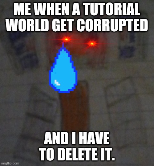 ME WHEN A TUTORIAL WORLD GET CORRUPTED; AND I HAVE TO DELETE IT. | image tagged in hovering inferno,minecraft | made w/ Imgflip meme maker