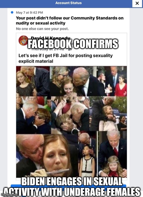 Facebook Confirms! | FACEBOOK CONFIRMS; BIDEN ENGAGES IN SEXUAL ACTIVITY WITH UNDERAGE FEMALES | image tagged in biden,creepy,facebook,community stamdards | made w/ Imgflip meme maker