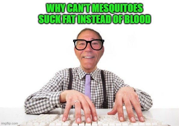 just wondering | WHY CAN'T MESQUITOES SUCK FAT INSTEAD OF BLOOD | image tagged in kewlew,joke | made w/ Imgflip meme maker