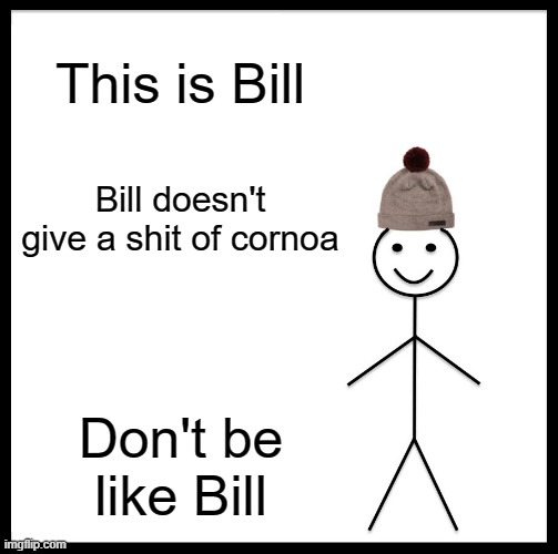 Be Like Bill | This is Bill; Bill doesn't give a shit of cornoa; Don't be like Bill | image tagged in memes,be like bill | made w/ Imgflip meme maker