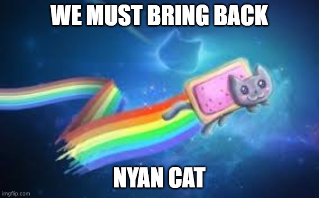 WE MUST BRING BACK; NYAN CAT | image tagged in nyan cat | made w/ Imgflip meme maker