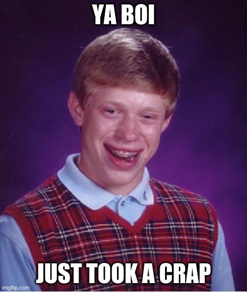Bad Luck Brian Meme |  YA BOI; JUST TOOK A CRAP | image tagged in memes,bad luck brian | made w/ Imgflip meme maker