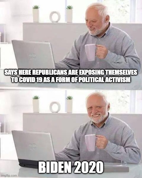 Swing them states | SAYS HERE REPUBLICANS ARE EXPOSING THEMSELVES TO COVID 19 AS A FORM OF POLITICAL ACTIVISM; BIDEN 2020 | image tagged in memes,hide the pain harold | made w/ Imgflip meme maker