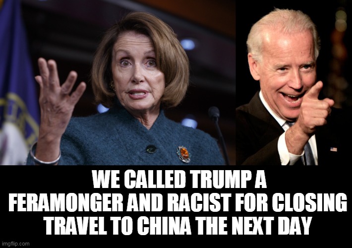 WE CALLED TRUMP A FERAMONGER AND RACIST FOR CLOSING TRAVEL TO CHINA THE NEXT DAY | image tagged in memes,smilin biden,good old nancy pelosi | made w/ Imgflip meme maker