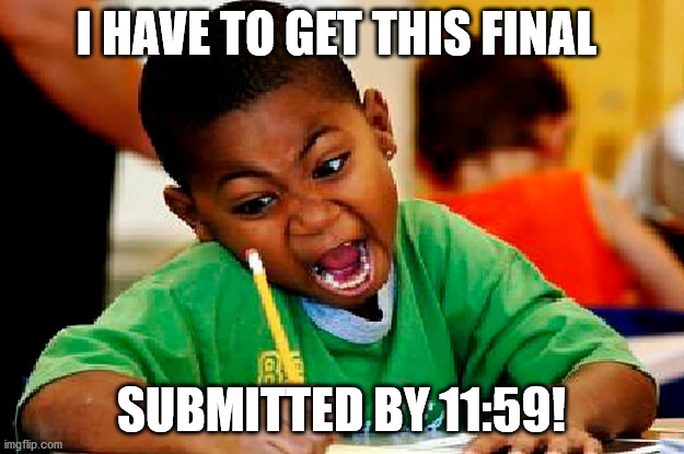last minute rush to finish final exam | I HAVE TO GET THIS FINAL; SUBMITTED BY 11:59! | image tagged in exams | made w/ Imgflip meme maker