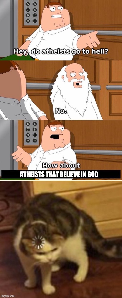 LOading | ATHEISTS THAT BELIEVE IN GOD | image tagged in the boiler room of hell,loading cat,what | made w/ Imgflip meme maker