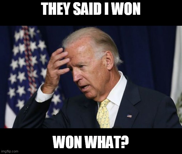 Joe Biden worries | THEY SAID I WON WON WHAT? | image tagged in joe biden worries | made w/ Imgflip meme maker