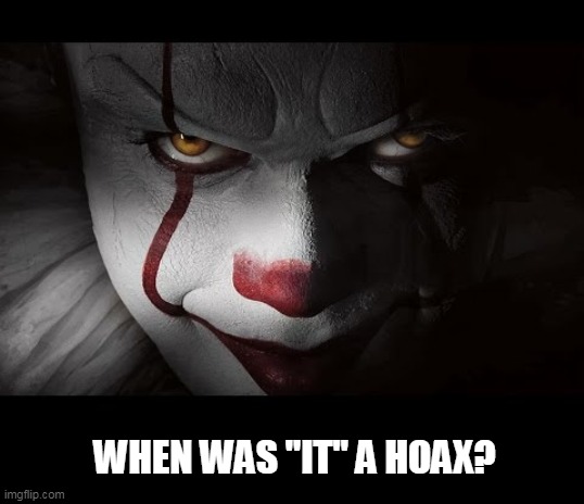 Clown Penny wise | WHEN WAS "IT" A HOAX? | image tagged in clown penny wise | made w/ Imgflip meme maker