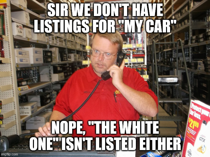Autoparts Heachaes | SIR WE DON'T HAVE LISTINGS FOR "MY CAR"; NOPE, "THE WHITE ONE" ISN'T LISTED EITHER | image tagged in auto-parts-clerk | made w/ Imgflip meme maker