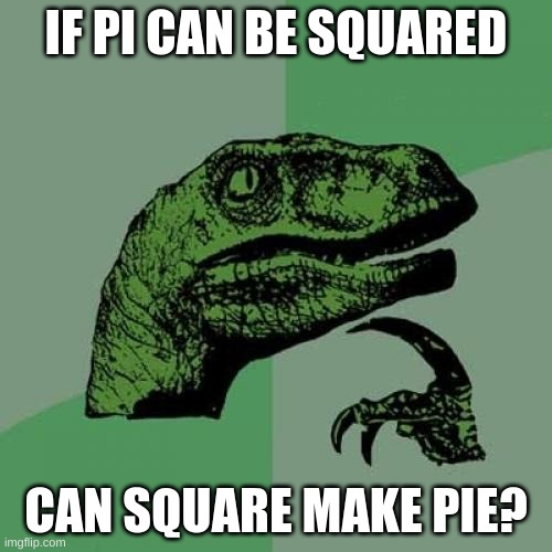 Philosoraptor Meme | IF PI CAN BE SQUARED; CAN SQUARE MAKE PIE? | image tagged in memes,philosoraptor | made w/ Imgflip meme maker