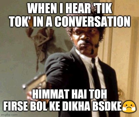 Say That Again I Dare You Meme | WHEN I HEAR 'TIK TOK' IN A CONVERSATION; HIMMAT HAI TOH FIRSE BOL KE DIKHA BSDKE😤 | image tagged in memes,say that again i dare you | made w/ Imgflip meme maker