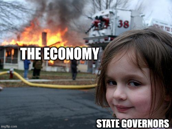 Definately Trumps fault that state governors destroyed the economy. | THE ECONOMY; STATE GOVERNORS | image tagged in memes,disaster girl | made w/ Imgflip meme maker