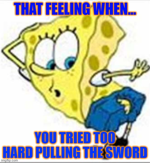 THAT FEELING WHEN... YOU TRIED TOO HARD PULLING THE SWORD | image tagged in spongebob squarepants | made w/ Imgflip meme maker