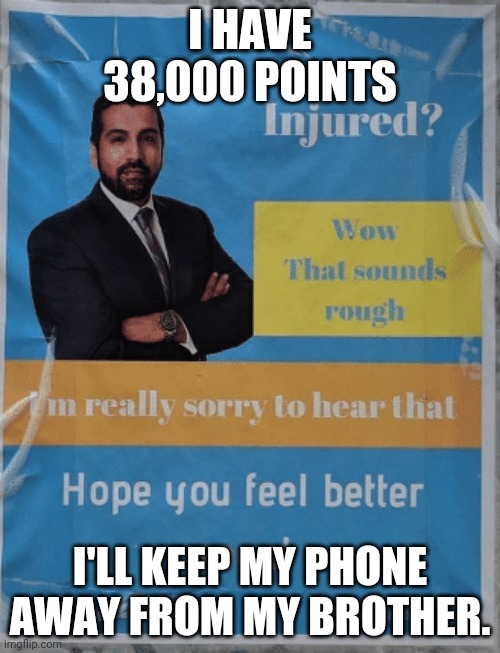 wow that sounds rough | I HAVE 38,000 POINTS I'LL KEEP MY PHONE AWAY FROM MY BROTHER. | image tagged in wow that sounds rough | made w/ Imgflip meme maker