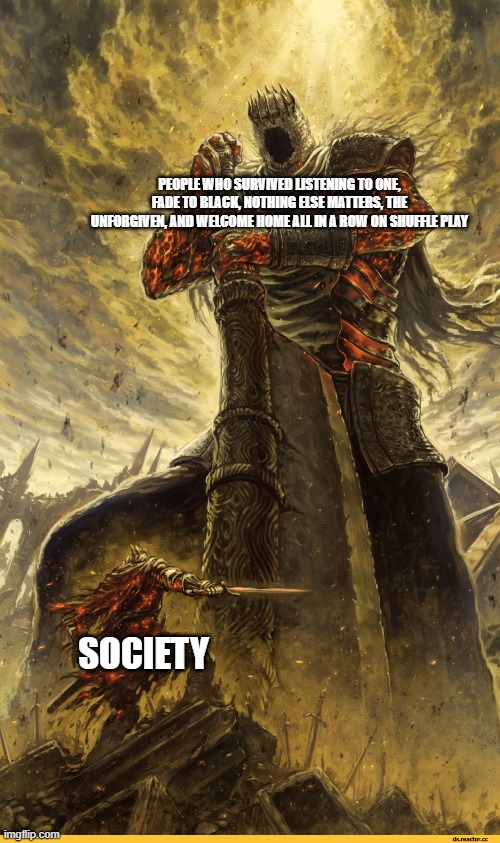 Fantasy Painting | PEOPLE WHO SURVIVED LISTENING TO ONE, FADE TO BLACK, NOTHING ELSE MATTERS, THE UNFORGIVEN, AND WELCOME HOME ALL IN A ROW ON SHUFFLE PLAY; SOCIETY | image tagged in fantasy painting | made w/ Imgflip meme maker
