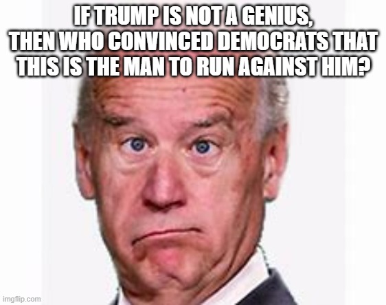 creepy uncle joe | IF TRUMP IS NOT A GENIUS, THEN WHO CONVINCED DEMOCRATS THAT THIS IS THE MAN TO RUN AGAINST HIM? | image tagged in joe biden,trump,democrat,republican,election,maga | made w/ Imgflip meme maker