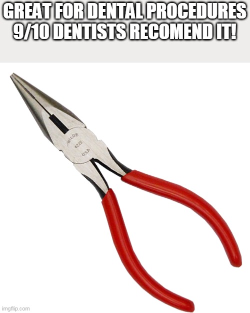 pliers | GREAT FOR DENTAL PROCEDURES 9/10 DENTISTS RECOMEND IT! | image tagged in pliers | made w/ Imgflip meme maker