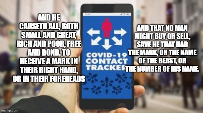 AND THAT NO MAN MIGHT BUY OR SELL, SAVE HE THAT HAD THE MARK, OR THE NAME OF THE BEAST, OR THE NUMBER OF HIS NAME. AND HE CAUSETH ALL, BOTH SMALL AND GREAT, RICH AND POOR, FREE AND BOND, TO RECEIVE A MARK IN THEIR RIGHT HAND, OR IN THEIR FOREHEADS | made w/ Imgflip meme maker