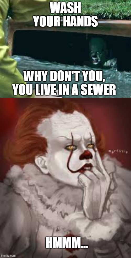 Hmmm... | WASH YOUR HANDS; WHY DON'T YOU, YOU LIVE IN A SEWER; HMMM... | image tagged in pennywise,pennywise in sewer,wash your hands,thinking,hmmm | made w/ Imgflip meme maker
