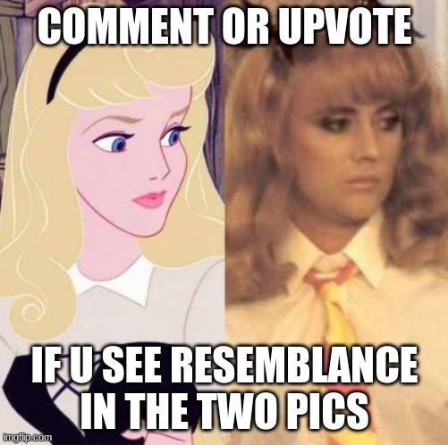 truuuuuth |  COMMENT OR UPVOTE; IF U SEE RESEMBLANCE IN THE TWO PICS | image tagged in funny,queen,sleeping beauty | made w/ Imgflip meme maker