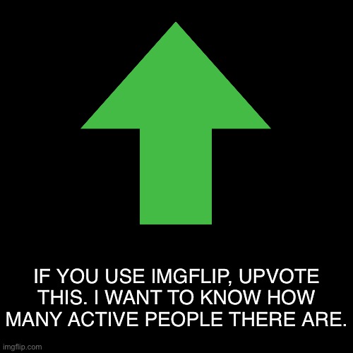 Can you just do it? | IF YOU USE IMGFLIP, UPVOTE THIS. I WANT TO KNOW HOW MANY ACTIVE PEOPLE THERE ARE. | image tagged in memes,pandaboyplaysyt,upvotes,funny | made w/ Imgflip meme maker