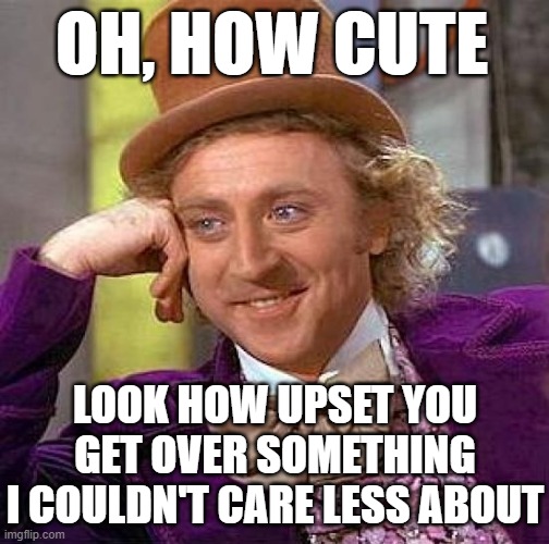 OH, HOW CUTE LOOK HOW UPSET YOU GET OVER SOMETHING I COULDN'T CARE LESS ABOUT | image tagged in memes,creepy condescending wonka | made w/ Imgflip meme maker