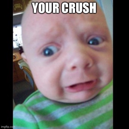 Uhhhhhhhhh... | YOUR CRUSH | image tagged in uhhhhhhhhh | made w/ Imgflip meme maker