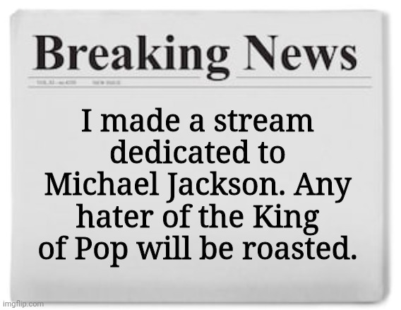 "MJ Stream!!!!!!" | I made a stream dedicated to Michael Jackson. Any hater of the King of Pop will be roasted. | image tagged in breaking news,memes,streams,michael jackson | made w/ Imgflip meme maker