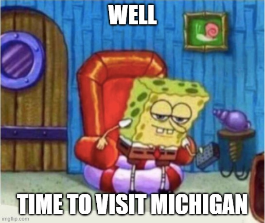 Spongebob Chair | WELL TIME TO VISIT MICHIGAN | image tagged in spongebob chair | made w/ Imgflip meme maker