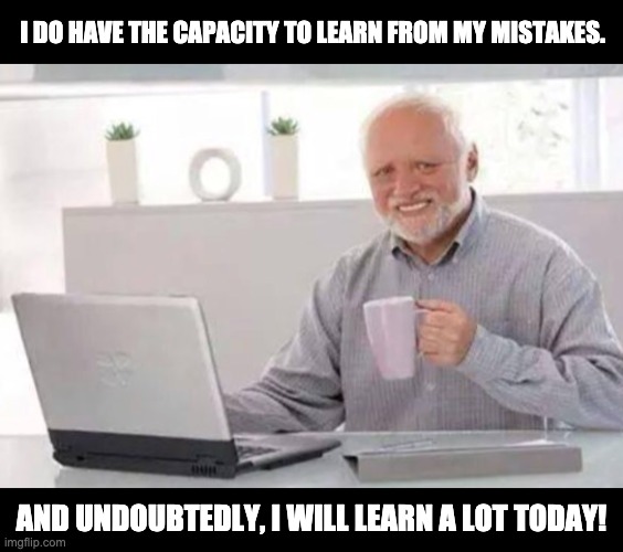 Learn from mistakes | I DO HAVE THE CAPACITY TO LEARN FROM MY MISTAKES. AND UNDOUBTEDLY, I WILL LEARN A LOT TODAY! | image tagged in harold | made w/ Imgflip meme maker