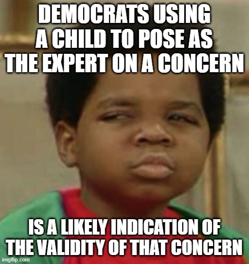Suspicious | DEMOCRATS USING A CHILD TO POSE AS THE EXPERT ON A CONCERN IS A LIKELY INDICATION OF THE VALIDITY OF THAT CONCERN | image tagged in suspicious | made w/ Imgflip meme maker
