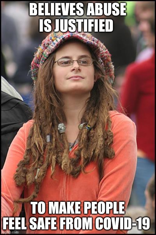 College Liberal | BELIEVES ABUSE IS JUSTIFIED; TO MAKE PEOPLE FEEL SAFE FROM COVID-19 | image tagged in memes,college liberal | made w/ Imgflip meme maker