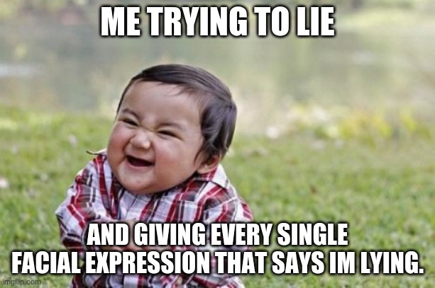 Evil Toddler Meme | ME TRYING TO LIE; AND GIVING EVERY SINGLE FACIAL EXPRESSION THAT SAYS IM LYING. | image tagged in memes,evil toddler | made w/ Imgflip meme maker