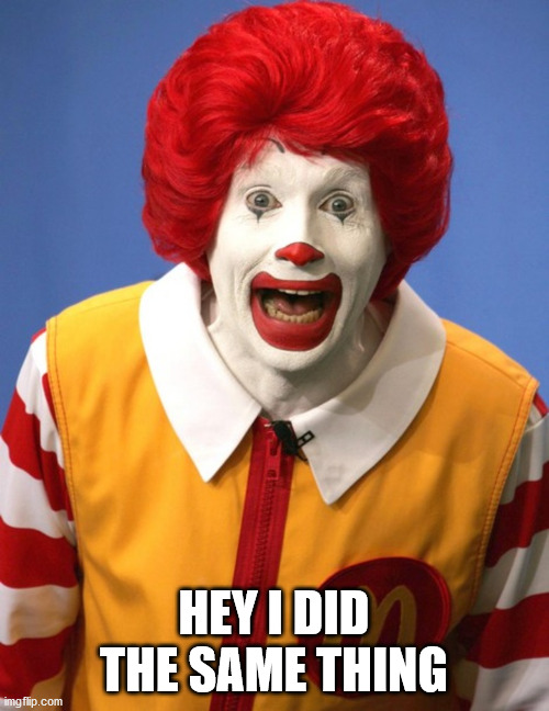Ronald McDonald | HEY I DID THE SAME THING | image tagged in ronald mcdonald | made w/ Imgflip meme maker