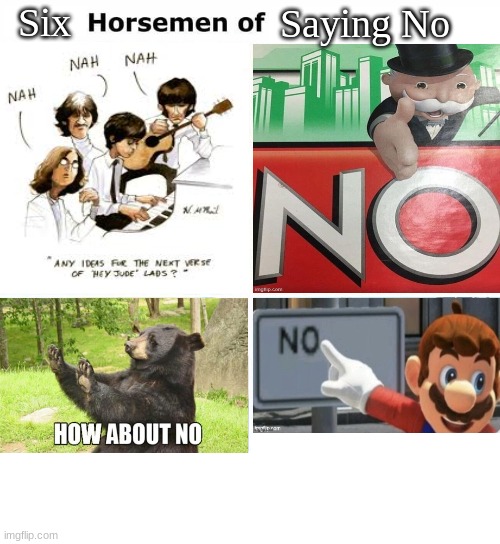 Four horsemen | Six; Saying No | image tagged in four horsemen,monopoly no,mario no sign,the beatles,no,how about no bear | made w/ Imgflip meme maker