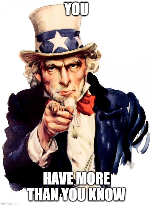 Uncle Sam Meme | YOU HAVE MORE THAN YOU KNOW | image tagged in memes,uncle sam | made w/ Imgflip meme maker