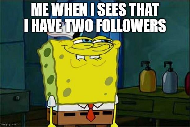 Don't You Squidward Meme | ME WHEN I SEES THAT I HAVE TWO FOLLOWERS | image tagged in memes,don't you squidward | made w/ Imgflip meme maker