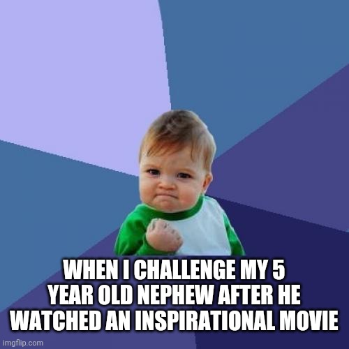 Success kid | WHEN I CHALLENGE MY 5 YEAR OLD NEPHEW AFTER HE WATCHED AN INSPIRATIONAL MOVIE | image tagged in memes,success kid | made w/ Imgflip meme maker