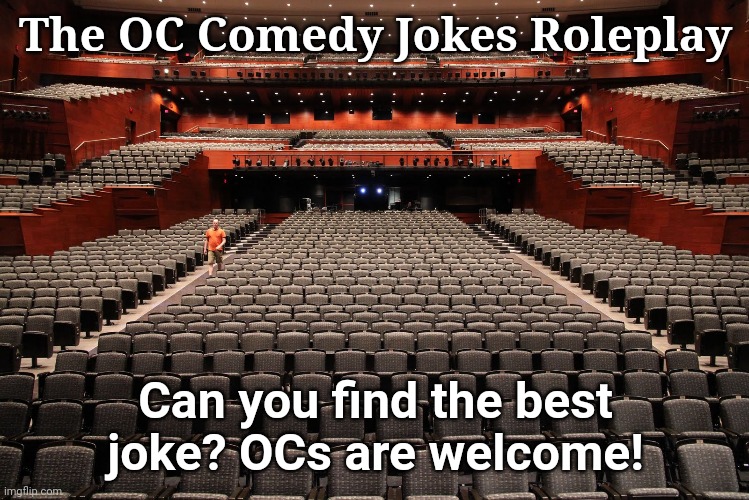 The OC Comedy Jokes Roleplay!!! (The Comedian Roleplay) | The OC Comedy Jokes Roleplay; Can you find the best joke? OCs are welcome! | image tagged in empty auditorium,roleplaying,comedy,comedian,memes,jokes | made w/ Imgflip meme maker