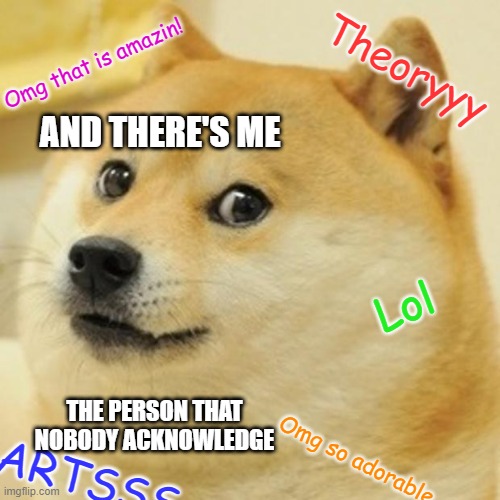 What discord server is like |  Omg that is amazin! Theoryyy; AND THERE'S ME; Lol; THE PERSON THAT NOBODY ACKNOWLEDGE; Omg so adorable; ARTSSS | image tagged in memes,doge,discord,life,lol,funny memes | made w/ Imgflip meme maker