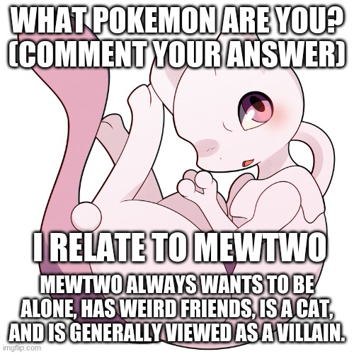 Foolish human. | WHAT POKEMON ARE YOU?
(COMMENT YOUR ANSWER); I RELATE TO MEWTWO; MEWTWO ALWAYS WANTS TO BE ALONE, HAS WEIRD FRIENDS, IS A CAT, AND IS GENERALLY VIEWED AS A VILLAIN. | image tagged in kawaii mewtwo | made w/ Imgflip meme maker