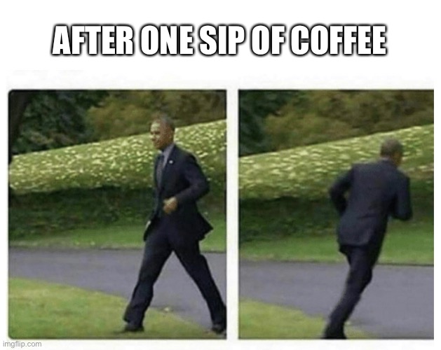 True story | AFTER ONE SIP OF COFFEE | image tagged in funny,truth | made w/ Imgflip meme maker