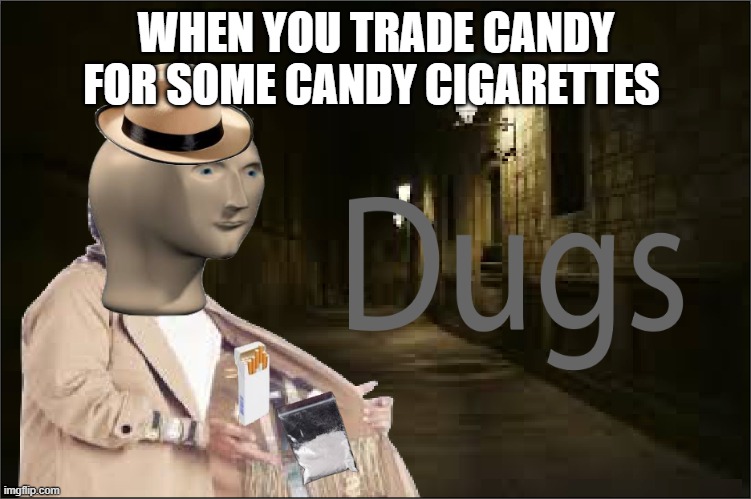 Dugs | WHEN YOU TRADE CANDY FOR SOME CANDY CIGARETTES | image tagged in dugs | made w/ Imgflip meme maker