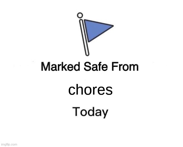 Marked Safe From Meme | chores | image tagged in memes,marked safe from | made w/ Imgflip meme maker