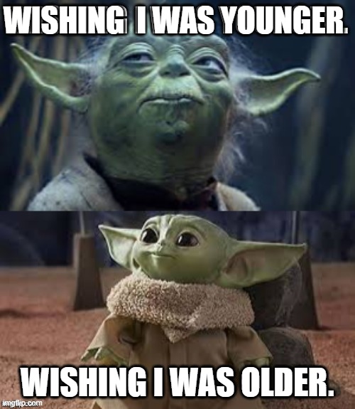 relateable | WISHING  I WAS YOUNGER; WISHING I WAS OLDER | image tagged in relatable,so true memes,star wars yoda,baby yoda,may the 4th,true | made w/ Imgflip meme maker