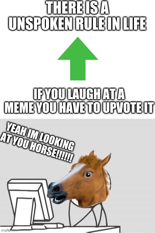 NOT UPVOTE BEGGING | THERE IS A UNSPOKEN RULE IN LIFE; IF YOU LAUGH AT A MEME YOU HAVE TO UPVOTE IT; YEAH IM LOOKING AT YOU HORSE!!!!!! | image tagged in memes,computer horse,upvotes | made w/ Imgflip meme maker