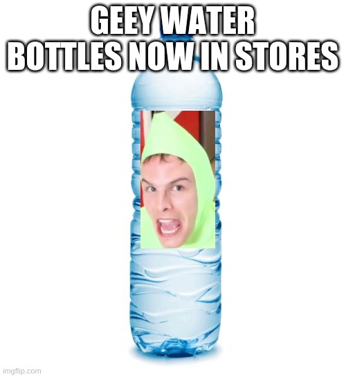 water bottle  | GEEY WATER BOTTLES NOW IN STORES | image tagged in water bottle | made w/ Imgflip meme maker